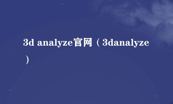 3d analyze官网（3danalyze）
