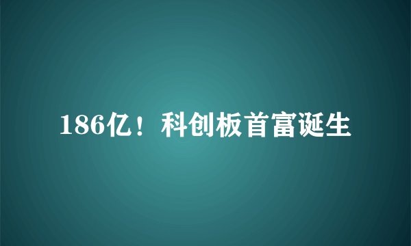 186亿！科创板首富诞生