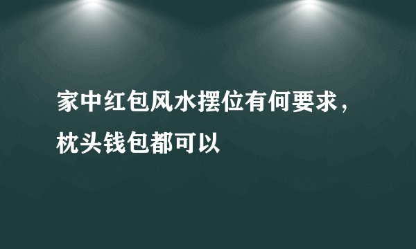 家中红包风水摆位有何要求，枕头钱包都可以