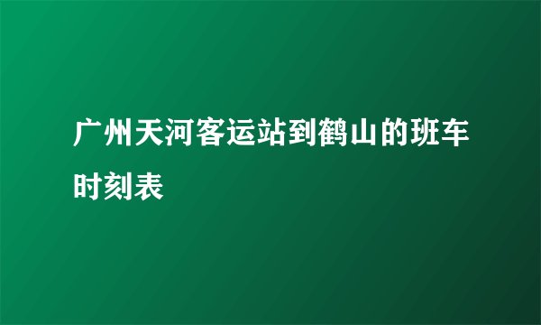 广州天河客运站到鹤山的班车时刻表