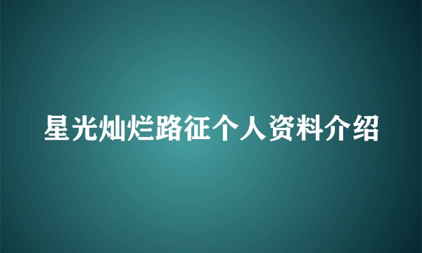 星光灿烂路征个人资料介绍