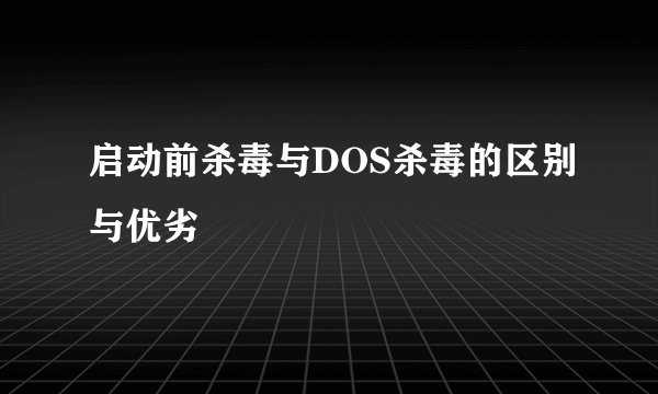 启动前杀毒与DOS杀毒的区别与优劣