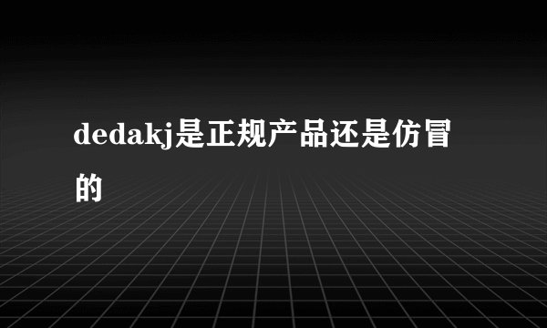 dedakj是正规产品还是仿冒的