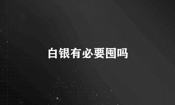 白银有必要囤吗