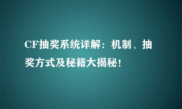 CF抽奖系统详解：机制、抽奖方式及秘籍大揭秘！
