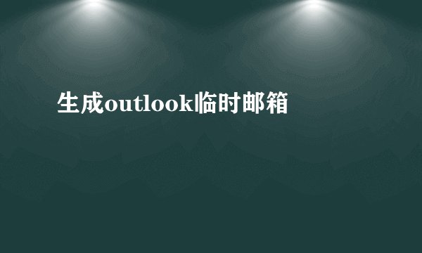 生成outlook临时邮箱