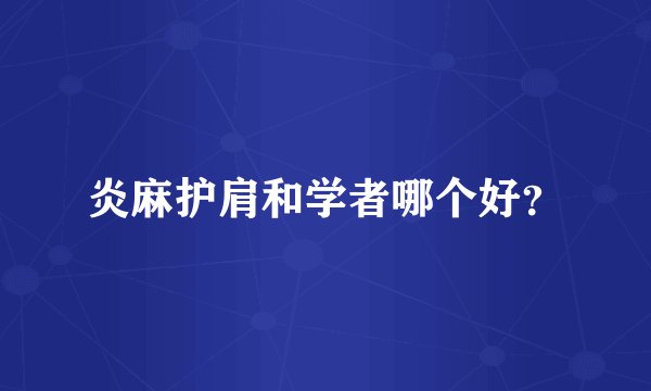 炎麻护肩和学者哪个好？