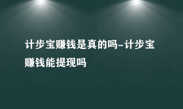 计步宝赚钱是真的吗-计步宝赚钱能提现吗