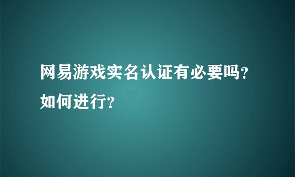 网易游戏实名认证有必要吗？如何进行？