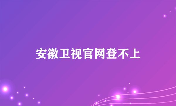 安徽卫视官网登不上