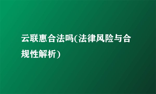 云联惠合法吗(法律风险与合规性解析)
