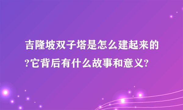 吉隆坡双子塔是怎么建起来的?它背后有什么故事和意义?