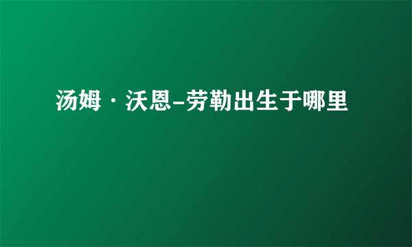 汤姆·沃恩-劳勒出生于哪里