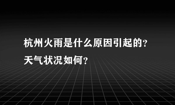 杭州火雨是什么原因引起的？天气状况如何？
