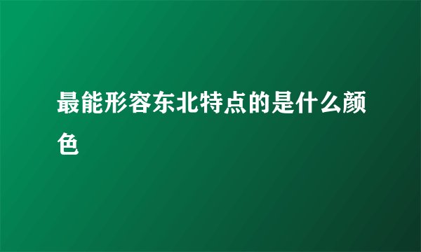 最能形容东北特点的是什么颜色