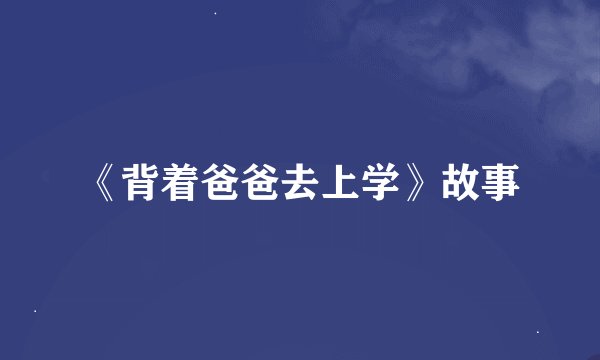 《背着爸爸去上学》故事