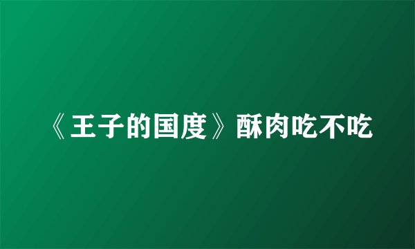 《王子的国度》酥肉吃不吃