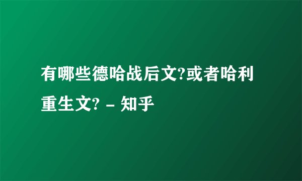 有哪些德哈战后文?或者哈利重生文? - 知乎