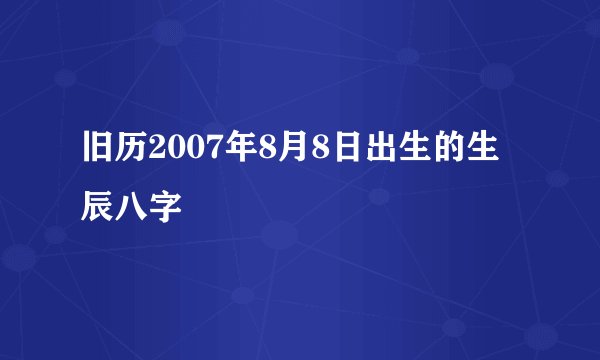 旧历2007年8月8日出生的生辰八字