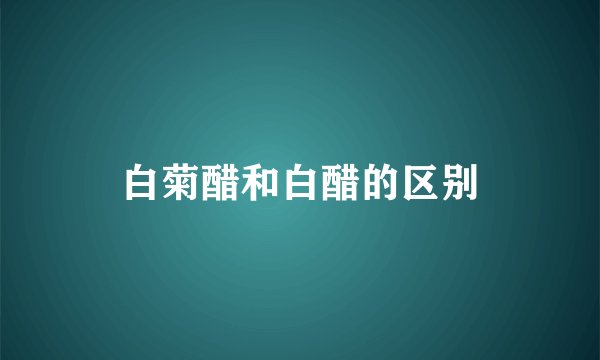 白菊醋和白醋的区别