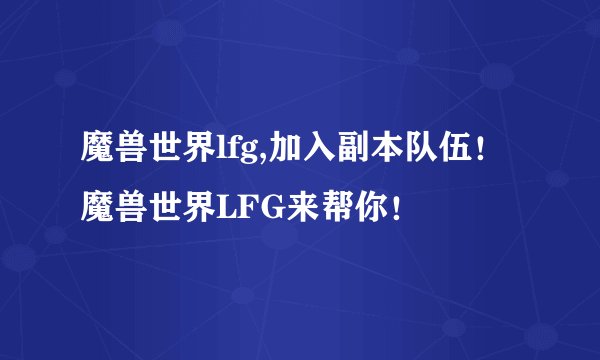 魔兽世界lfg,加入副本队伍！魔兽世界LFG来帮你！