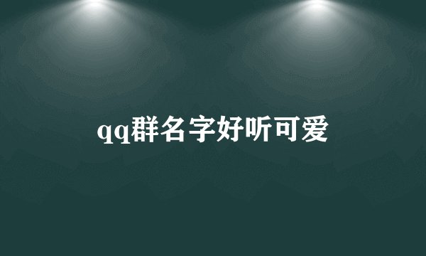 qq群名字好听可爱