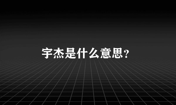 宇杰是什么意思？
