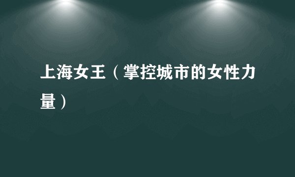 上海女王（掌控城市的女性力量）