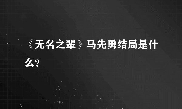 《无名之辈》马先勇结局是什么？