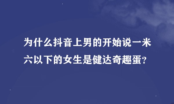 为什么抖音上男的开始说一米六以下的女生是健达奇趣蛋？