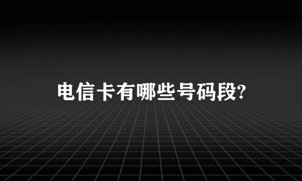 电信卡有哪些号码段?