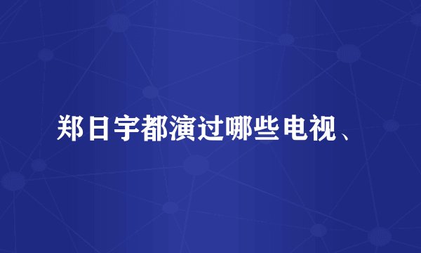 郑日宇都演过哪些电视、