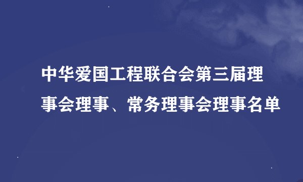 中华爱国工程联合会第三届理事会理事、常务理事会理事名单