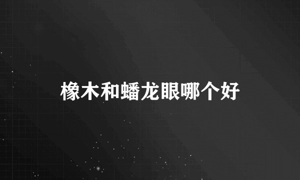 橡木和蟠龙眼哪个好