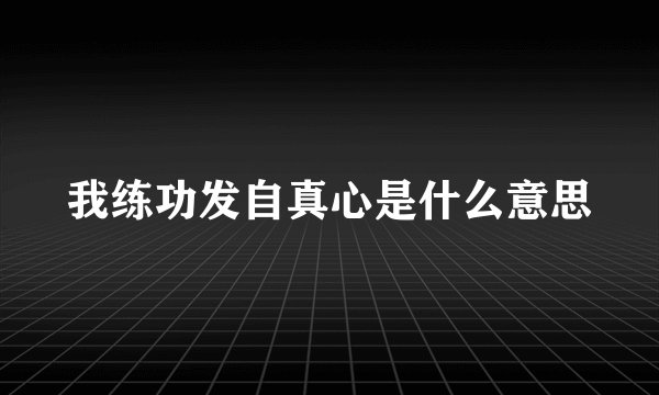 我练功发自真心是什么意思