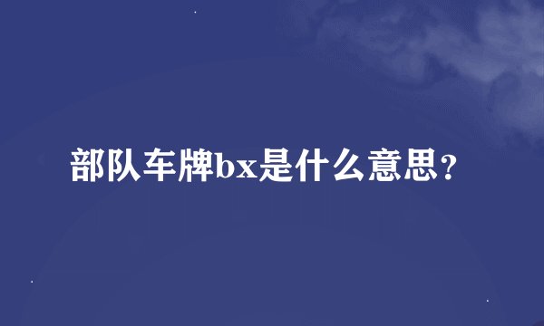 部队车牌bx是什么意思？