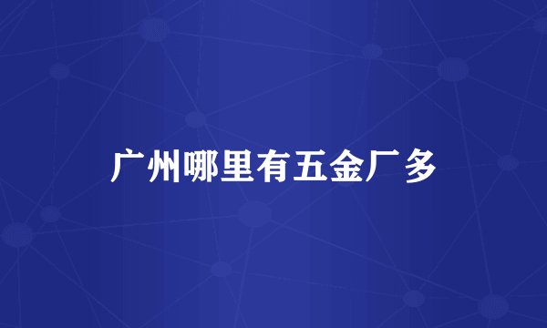 广州哪里有五金厂多