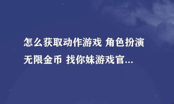 怎么获取动作游戏 角色扮演 无限金币 找你妹游戏官方正版网盘下载资源