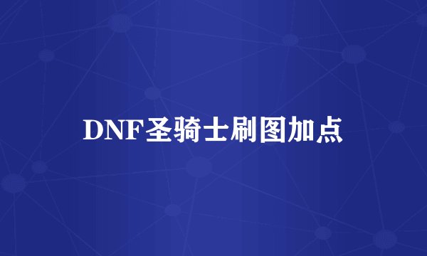 DNF圣骑士刷图加点