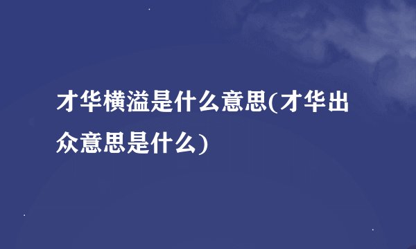 才华横溢是什么意思(才华出众意思是什么)