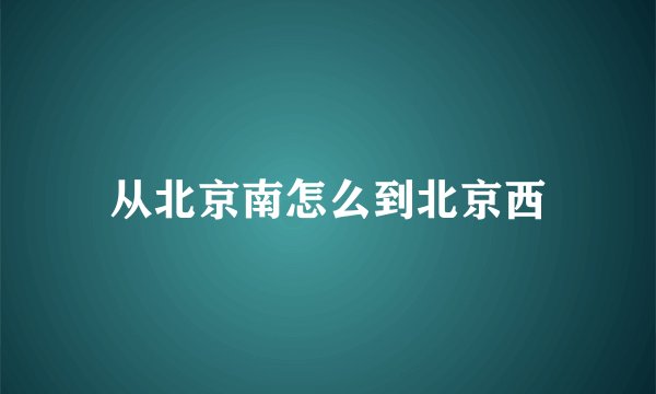 从北京南怎么到北京西