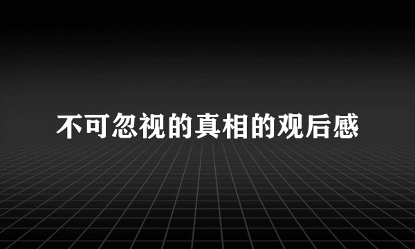 不可忽视的真相的观后感