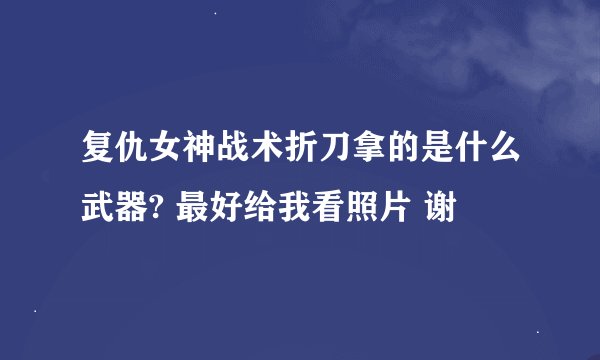 复仇女神战术折刀拿的是什么武器? 最好给我看照片 谢
