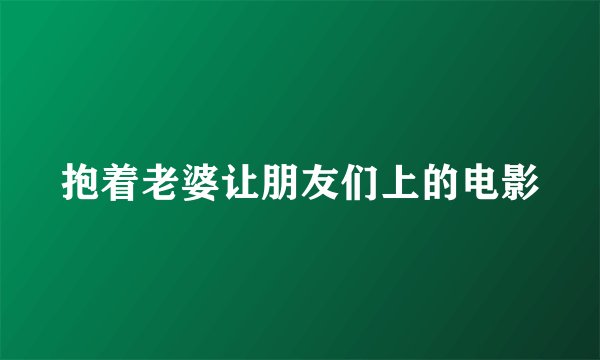 抱着老婆让朋友们上的电影