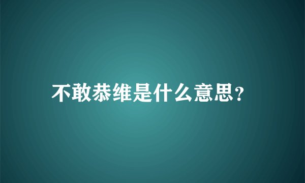 不敢恭维是什么意思？