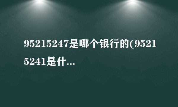 95215247是哪个银行的(95215241是什么电话号码)