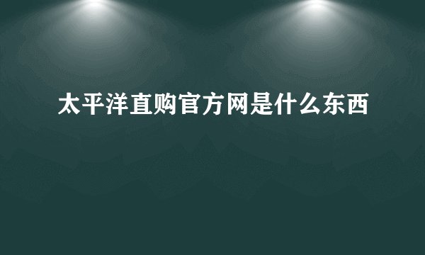 太平洋直购官方网是什么东西