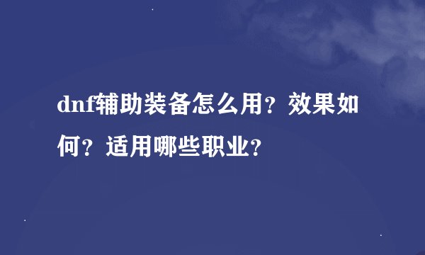 dnf辅助装备怎么用？效果如何？适用哪些职业？