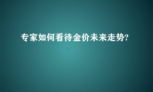 专家如何看待金价未来走势?