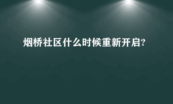 烟桥社区什么时候重新开启?